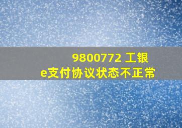 9800772 工银e支付协议状态不正常